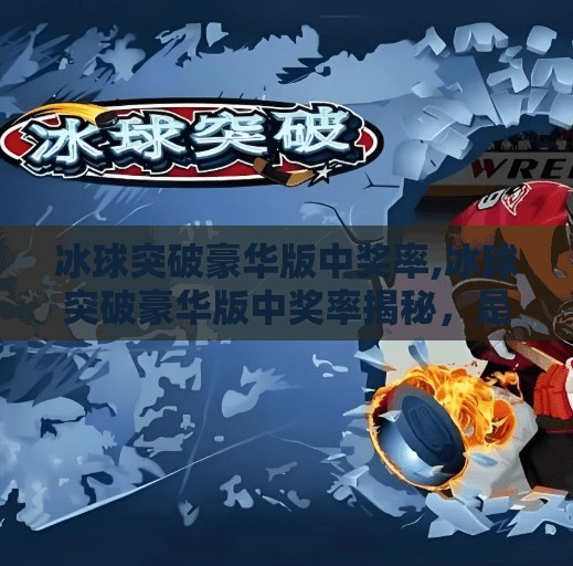 冰球突破豪华版中奖率,冰球突破豪华版中奖率揭秘，是真概率还是伪科学陷阱？