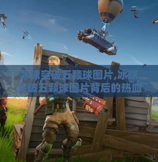 冰球突破五颗球图片,冰球突破五颗球图片背后的热血与奇迹，一场体育精神的视觉盛宴