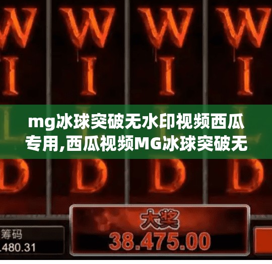mg冰球突破无水印视频西瓜专用,西瓜视频MG冰球突破无水印火爆全网！揭秘背后的技术秘密与内容创作新趋势
