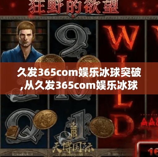 久发365com娱乐冰球突破,从久发365com娱乐冰球突破看当代年轻人的数字焦虑与精神出口