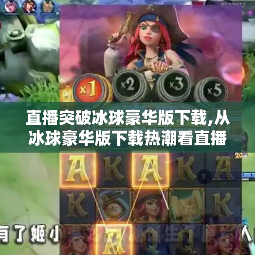 直播突破冰球豪华版下载,从冰球豪华版下载热潮看直播带货的流量密码，为何它能引爆全民参与？