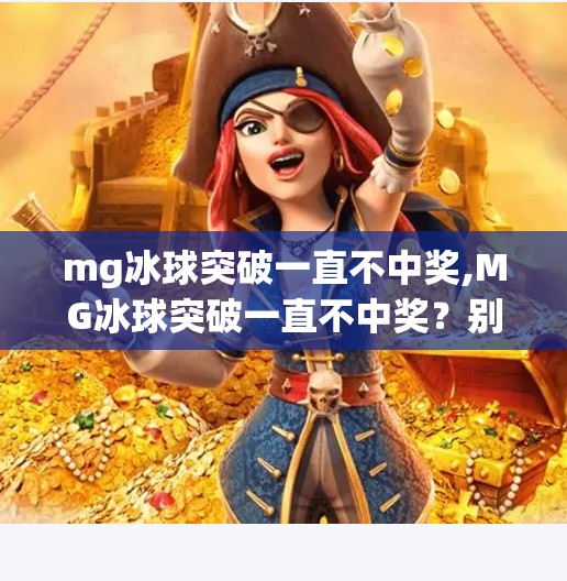 mg冰球突破一直不中奖,MG冰球突破一直不中奖？别急，你可能忽略了这3个关键真相！