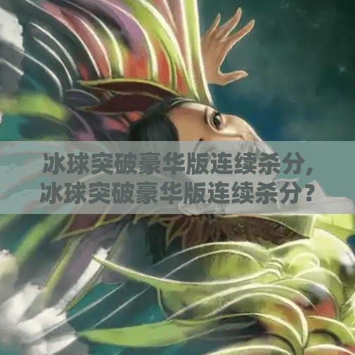 冰球突破豪华版连续杀分,冰球突破豪华版连续杀分？揭秘背后的心理陷阱与真实玩法