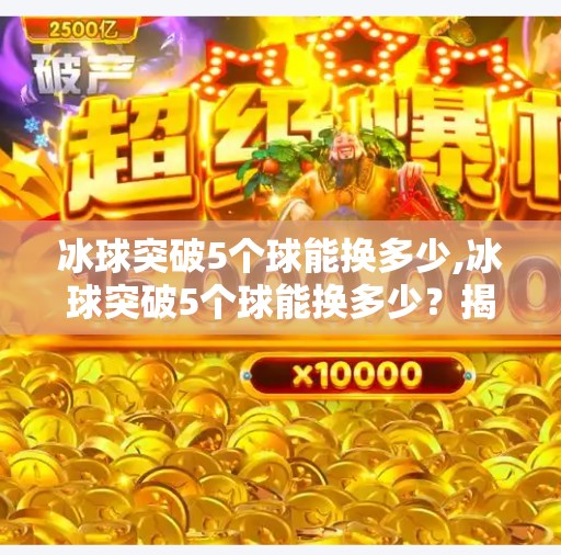 冰球突破5个球能换多少,冰球突破5个球能换多少？揭秘游戏机制背后的隐藏财富！