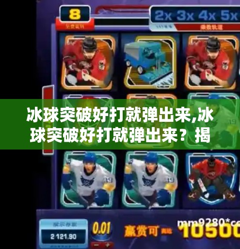 冰球突破好打就弹出来,冰球突破好打就弹出来？揭秘冰球运动中的弹跳逻辑与竞技智慧！
