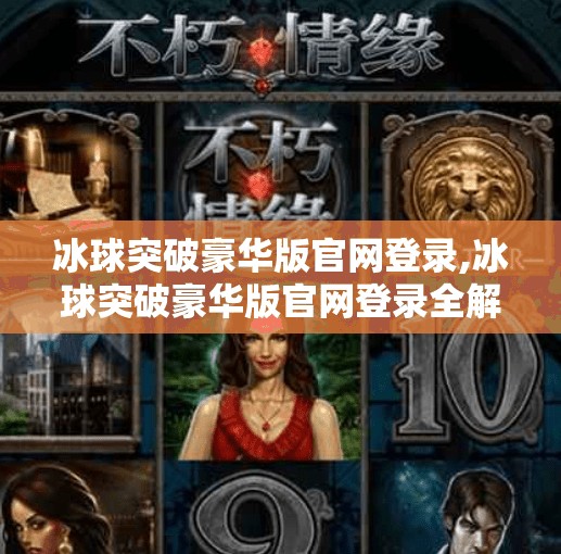 冰球突破豪华版官网登录,冰球突破豪华版官网登录全解析，新手入门与避坑指南
