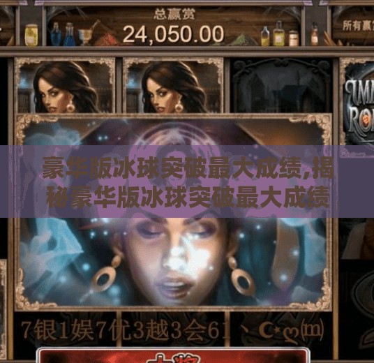 豪华版冰球突破最大成绩,揭秘豪华版冰球突破最大成绩背后的数据密码，你看到的只是冰球，不是真相！