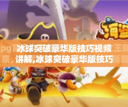 冰球突破豪华版技巧视频讲解,冰球突破豪华版技巧全解析！新手秒变高手，3招让你轻松赢钱！