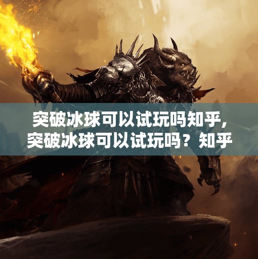 突破冰球可以试玩吗知乎,突破冰球可以试玩吗？知乎热议背后的真相与体验指南