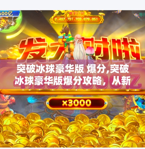 突破冰球豪华版 爆分,突破冰球豪华版爆分攻略，从新手到高手的进阶之路