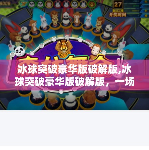 冰球突破豪华版破解版,冰球突破豪华版破解版，一场虚拟狂欢背后的真相与警示