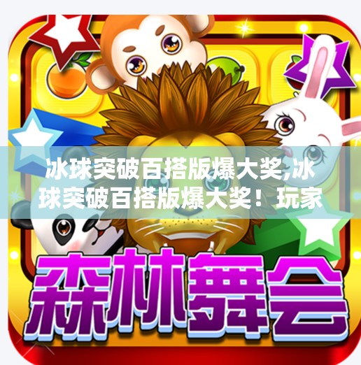 冰球突破百搭版爆大奖,冰球突破百搭版爆大奖！玩家狂欢背后，是技术革新还是数字陷阱？