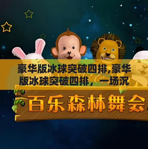 豪华版冰球突破四排,豪华版冰球突破四排，一场沉浸式娱乐革命，你真的准备好了吗？
