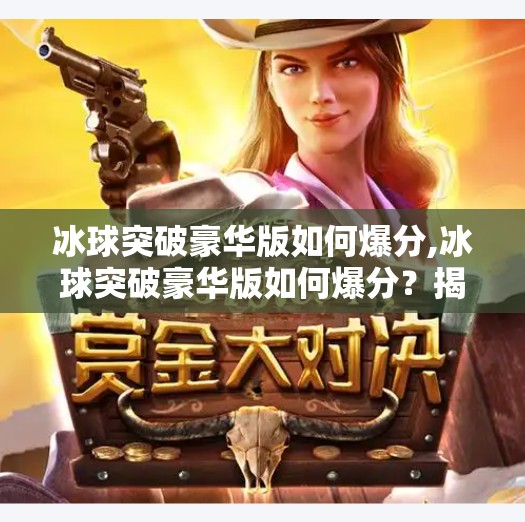 冰球突破豪华版如何爆分,冰球突破豪华版如何爆分？揭秘高手背后的黄金打法！
