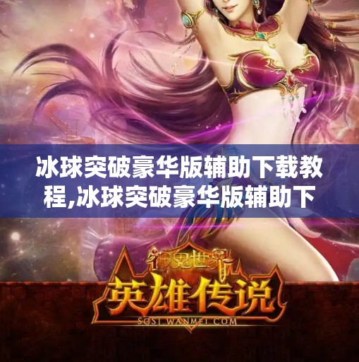 冰球突破豪华版辅助下载教程,冰球突破豪华版辅助下载教程？别再被骗了！这些捷径正在毁掉你的游戏体验！
