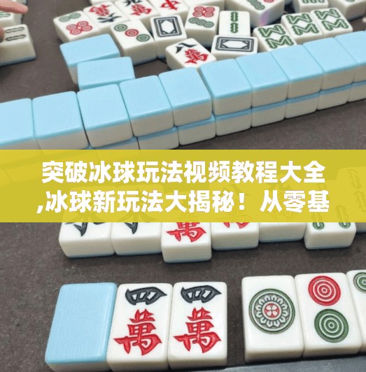 突破冰球玩法视频教程大全,冰球新玩法大揭秘！从零基础到高手进阶，这套视频教程让你轻松突破极限！