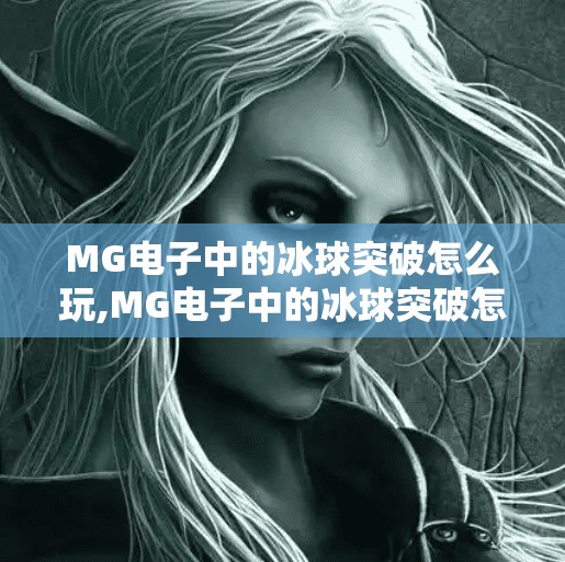 MG电子中的冰球突破怎么玩,MG电子中的冰球突破怎么玩？新手必看的实战攻略与技巧揭秘！