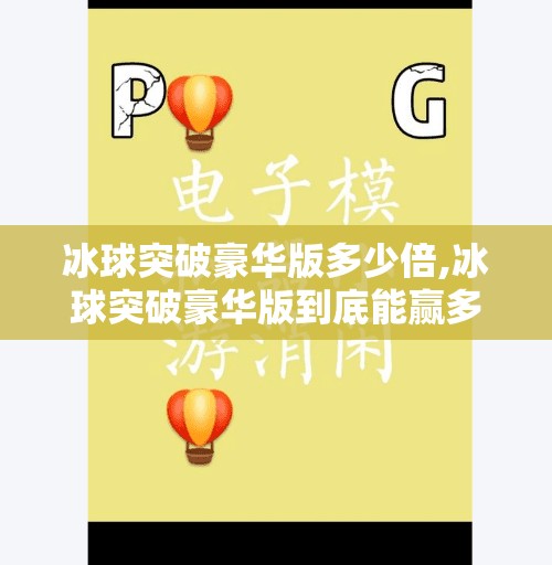 冰球突破豪华版多少倍,冰球突破豪华版到底能赢多少倍？揭秘背后的数学逻辑与玩家真相！