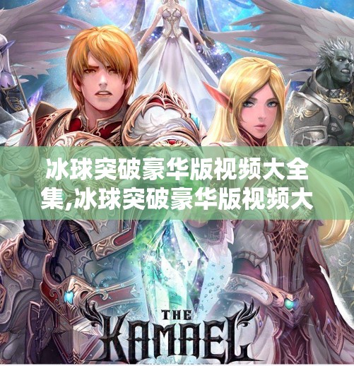 冰球突破豪华版视频大全集,冰球突破豪华版视频大全集，揭秘娱乐背后的博弈逻辑与玩家心理