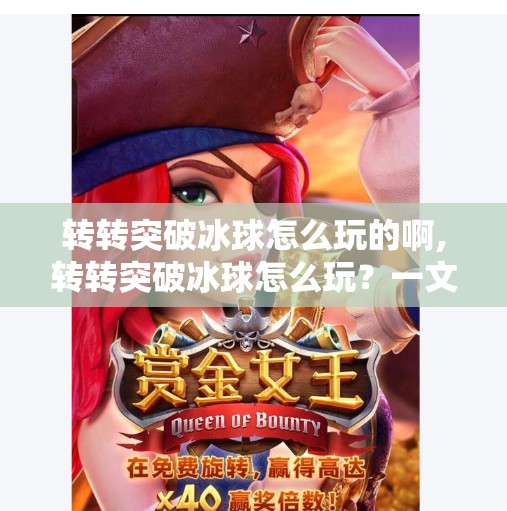 转转突破冰球怎么玩的啊,转转突破冰球怎么玩？一文讲清这波魔性玩法的底层逻辑与上手技巧！