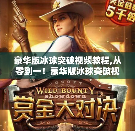 豪华版冰球突破视频教程,从零到一！豪华版冰球突破视频教程，手把手教你玩转经典街机游戏！