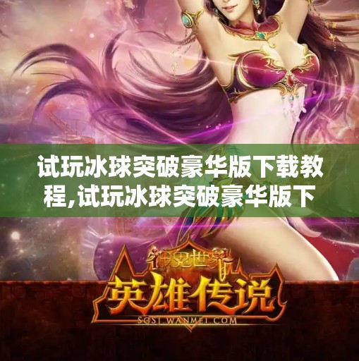试玩冰球突破豪华版下载教程,试玩冰球突破豪华版下载全攻略，手把手教你轻松上手，畅享极致刺激！