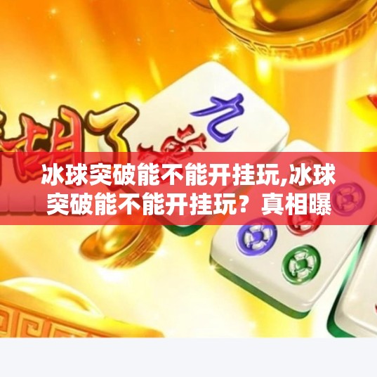 冰球突破能不能开挂玩,冰球突破能不能开挂玩？真相曝光，别让捷径毁了你的游戏体验！