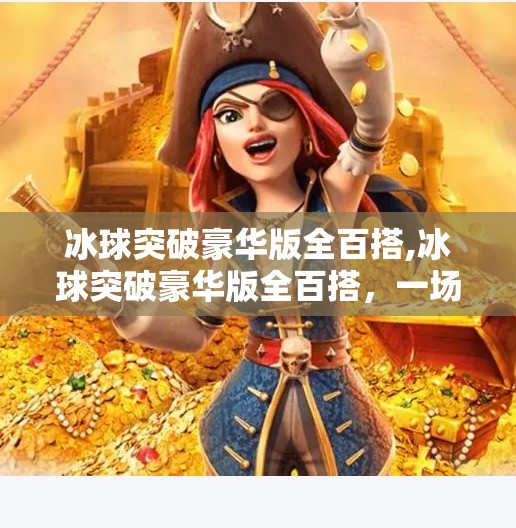 冰球突破豪华版全百搭,冰球突破豪华版全百搭，一场数字娱乐的破圈实验？