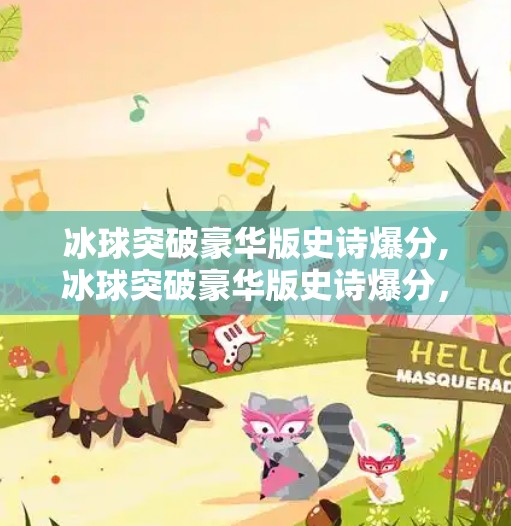冰球突破豪华版史诗爆分,冰球突破豪华版史诗爆分，玩家狂欢背后的真相与启示