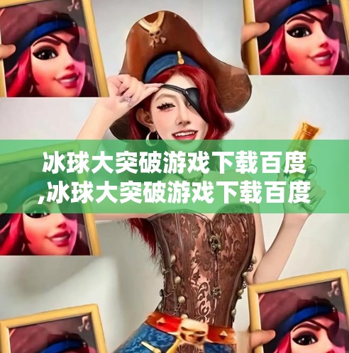 冰球大突破游戏下载百度,冰球大突破游戏下载百度，一场热血与策略的冰上风暴，你准备好了吗？
