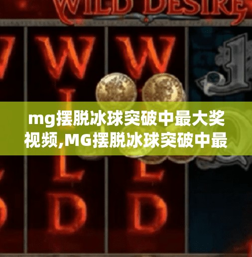 mg摆脱冰球突破中最大奖视频,MG摆脱冰球突破中最大奖视频引爆全网！揭秘幸运玩家背后的真相与启示