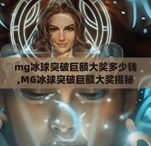 mg冰球突破巨额大奖多少钱,MG冰球突破巨额大奖揭秘，万元奖池背后，你真的能赢吗？