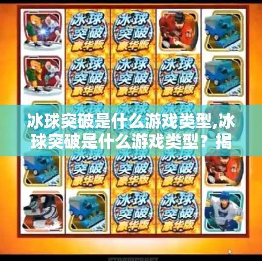 冰球突破是什么游戏类型,冰球突破是什么游戏类型？揭秘这款硬核体育竞技游戏的玩法与魅力！