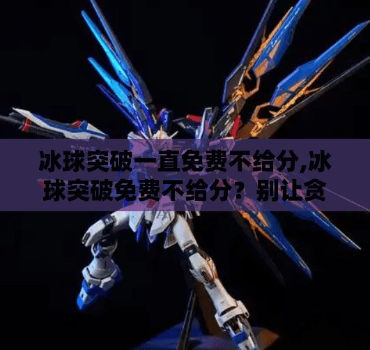 冰球突破一直免费不给分,冰球突破免费不给分？别让贪小便宜毁了你的游戏体验！
