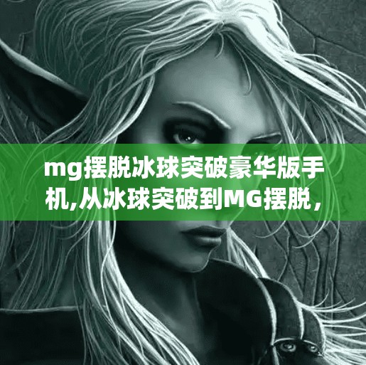mg摆脱冰球突破豪华版手机,从冰球突破到MG摆脱，一款手机游戏如何用创新改写玩家记忆？