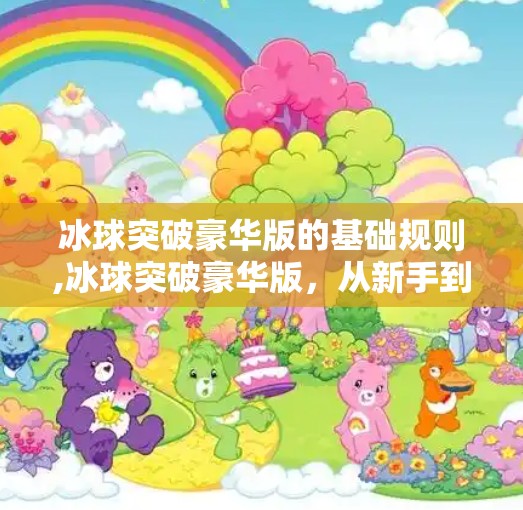 冰球突破豪华版的基础规则,冰球突破豪华版，从新手到高手的进阶指南，规则详解+实战技巧全解析！