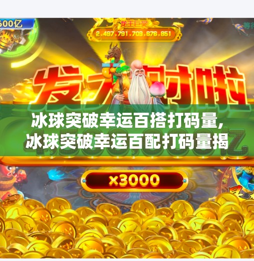 冰球突破幸运百搭打码量,冰球突破幸运百配打码量揭秘，是运气还是套路？新手必看避坑指南！