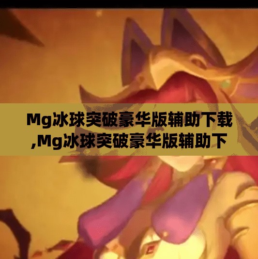 Mg冰球突破豪华版辅助下载,Mg冰球突破豪华版辅助下载，便捷还是风险？揭秘背后的游戏真相！