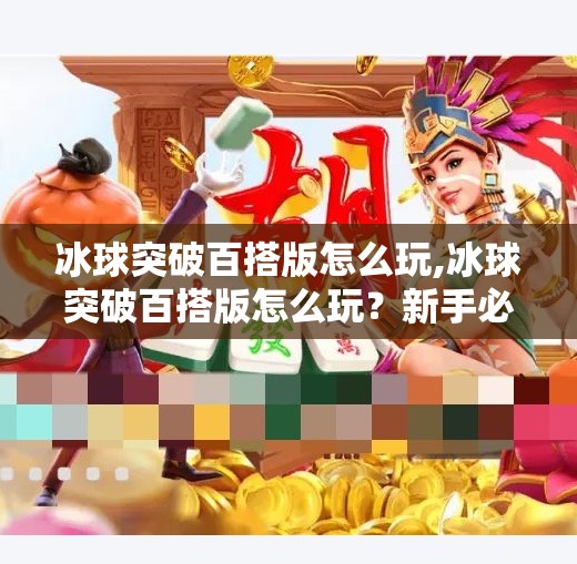 冰球突破百搭版怎么玩,冰球突破百搭版怎么玩？新手必看的全攻略，轻松上手不踩坑！