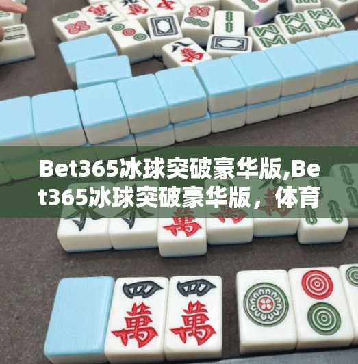 Bet365冰球突破豪华版,Bet365冰球突破豪华版，体育博彩新宠还是风险陷阱？