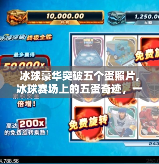 冰球豪华突破五个蛋照片,冰球赛场上的五蛋奇迹，一场令人瞠目结舌的豪华突破！