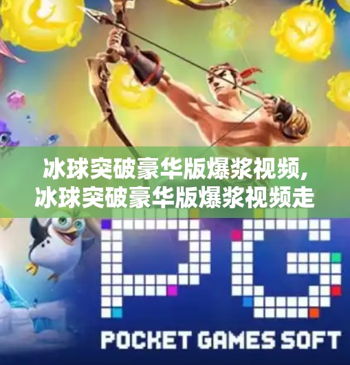 冰球突破豪华版爆浆视频,冰球突破豪华版爆浆视频走红网络，背后藏着怎样的上头密码？