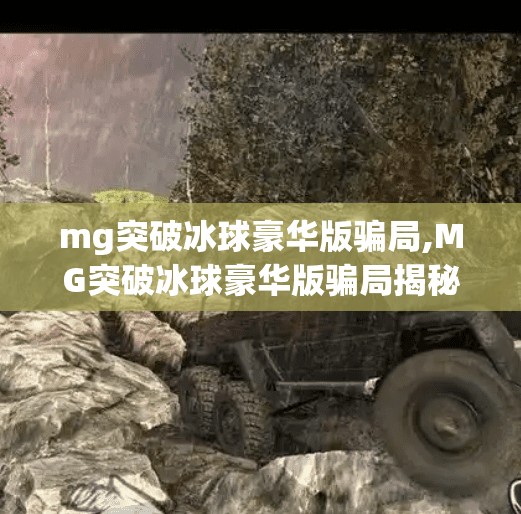 mg突破冰球豪华版骗局,MG突破冰球豪华版骗局揭秘，别让高回报变成高陷阱