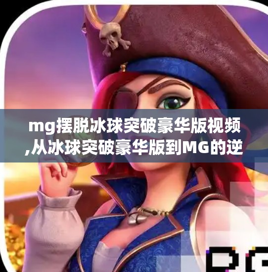 mg摆脱冰球突破豪华版视频,从冰球突破豪华版到MG的逆袭之路，一个游戏视频如何引爆全网流量？