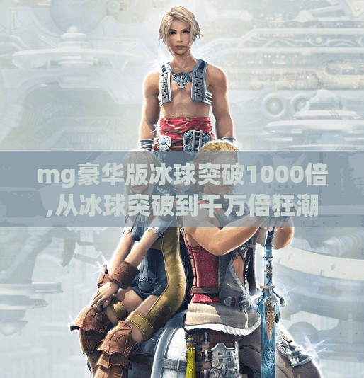 mg豪华版冰球突破1000倍,从冰球突破到千万倍狂潮，MG豪华版如何点燃玩家的财富幻想？