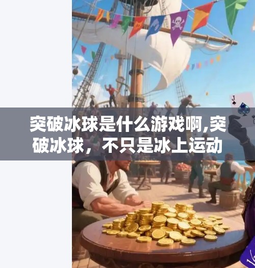 突破冰球是什么游戏啊,突破冰球，不只是冰上运动，更是全民娱乐新宠！