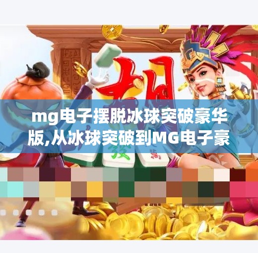 mg电子摆脱冰球突破豪华版,从冰球突破到MG电子豪华版，一场游戏与技术的华丽转身