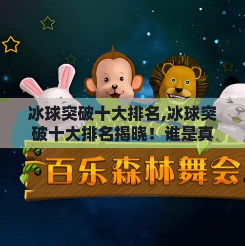 冰球突破十大排名,冰球突破十大排名揭晓！谁是真正的冰上王者？