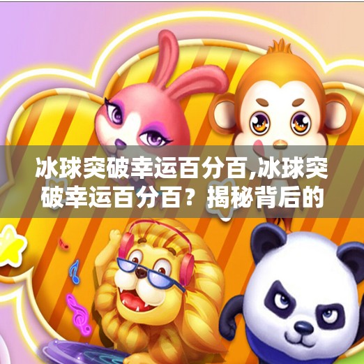 冰球突破幸运百分百,冰球突破幸运百分百？揭秘背后的玄学与真相！