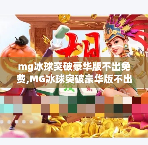 mg冰球突破豪华版不出免费,MG冰球突破豪华版不出免费？别被套路了！真相竟然是这样！